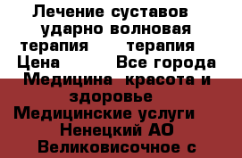 Лечение суставов , ударно-волновая терапия, PRP-терапия. › Цена ­ 500 - Все города Медицина, красота и здоровье » Медицинские услуги   . Ненецкий АО,Великовисочное с.